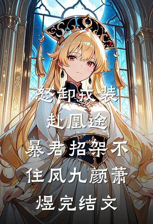 怒卸戎装赴凰途，暴君招架不住凤九颜萧煜完结文