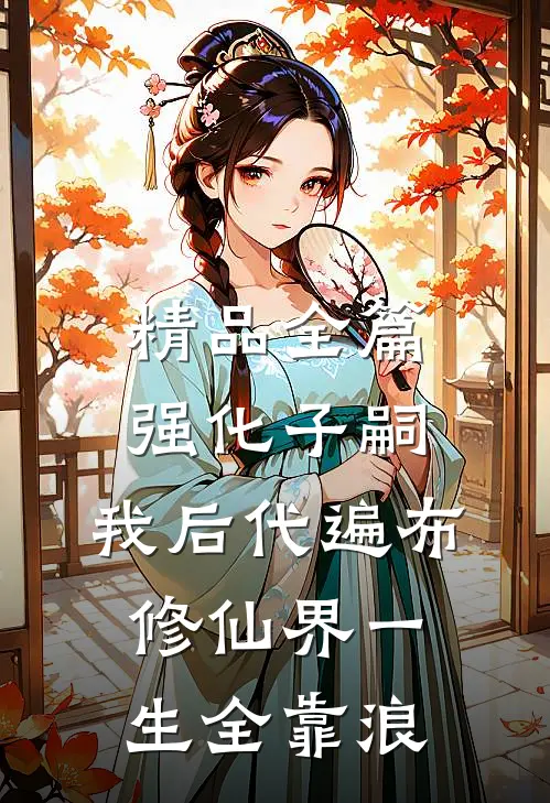 精品全篇强化子嗣:我后代遍布修仙界一生全靠浪