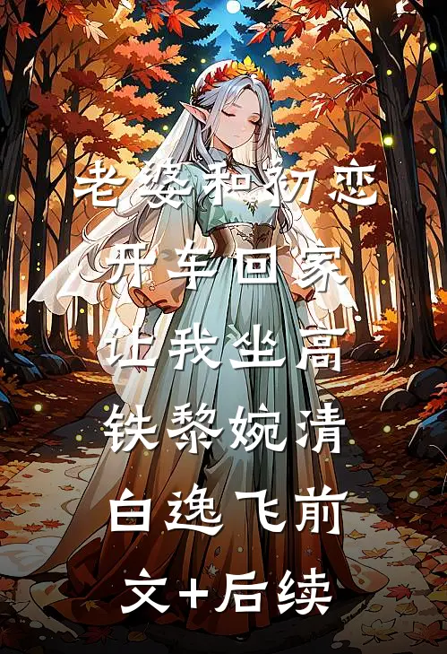 老婆和初恋开车回家，让我坐高铁黎婉清白逸飞前文+后续