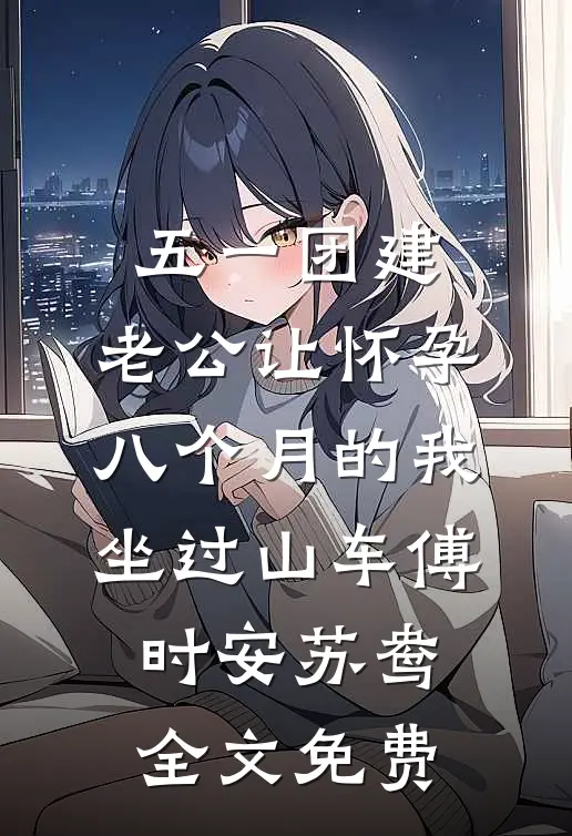 五一团建，老公让怀孕八个月的我坐过山车傅时安苏鸯全文免费