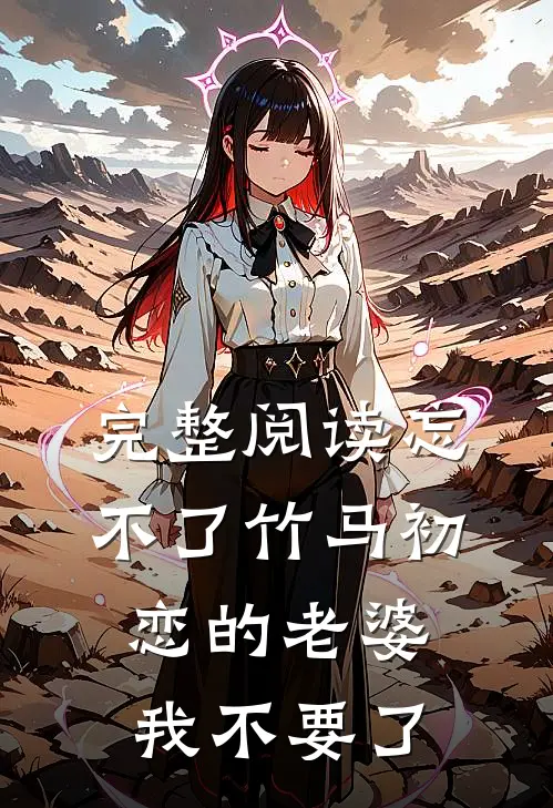 完整阅读忘不了竹马初恋的老婆，我不要了
