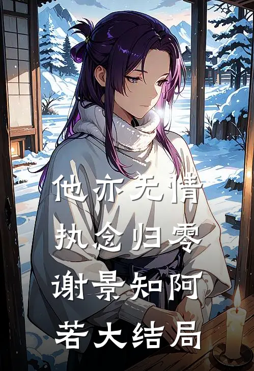 他亦无情，执念归零谢景知阿若大结局