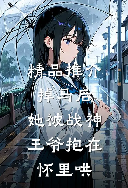 精品推介掉马后，她被战神王爷抱在怀里哄