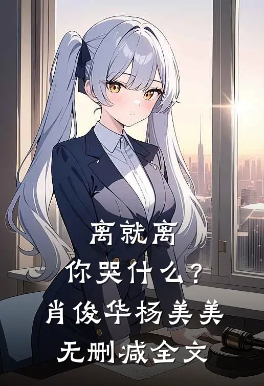 离就离，你哭什么？肖俊华杨美美无删减全文