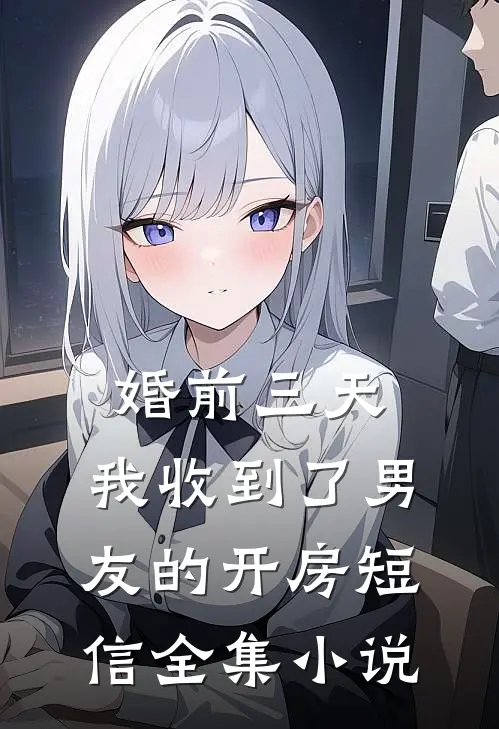 婚前三天，我收到了男友的开房短信全集小说