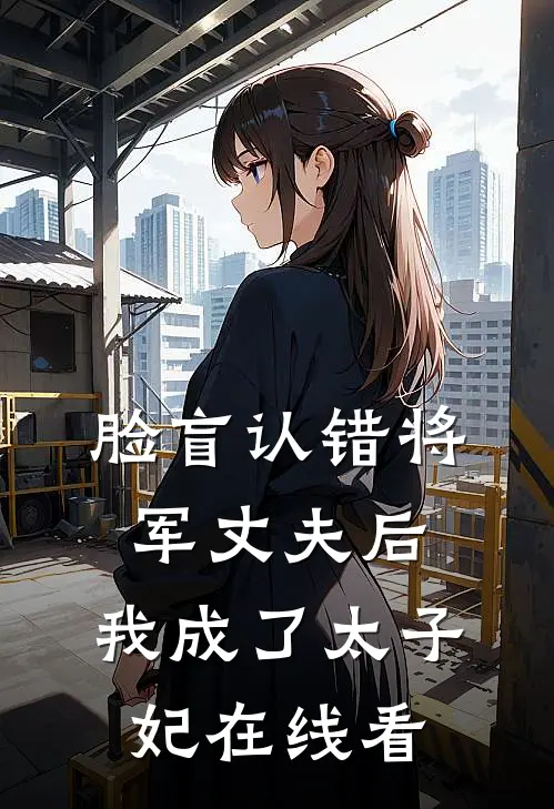 脸盲认错将军丈夫后，我成了太子妃在线看