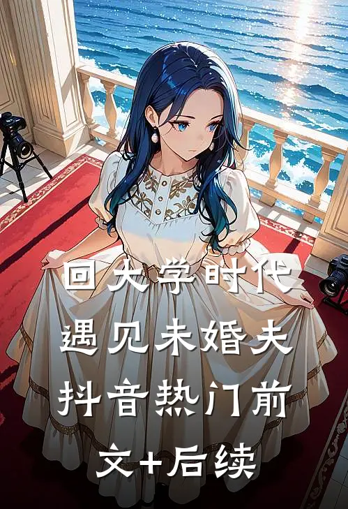 回大学时代，遇见未婚夫抖音热门前文+后续