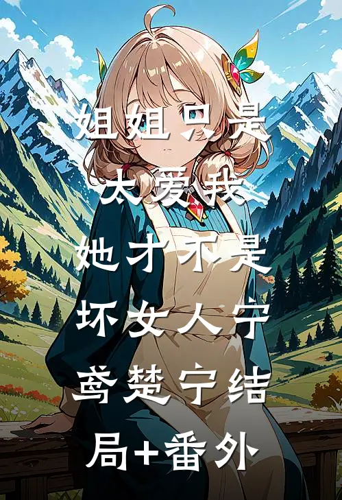 姐姐只是太爱我，她才不是坏女人宁鸢楚宁结局+番外