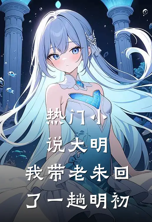 热门小说大明：我带老朱回了一趟明初