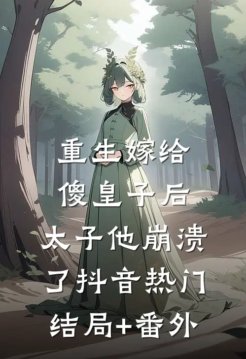 重生嫁给傻皇子后，太子他崩溃了抖音热门结局+番外