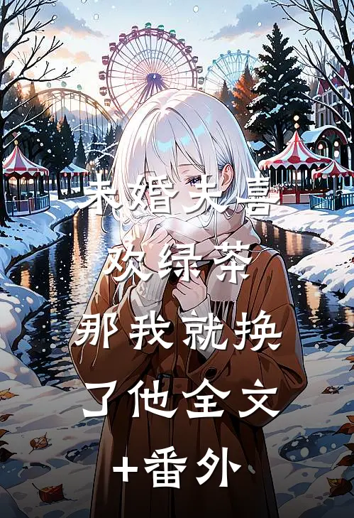 未婚夫喜欢绿茶，那我就换了他全文+番外