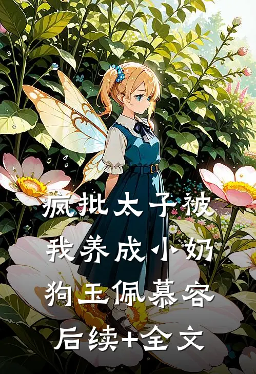 疯批太子被我养成小奶狗玉佩慕容后续+全文