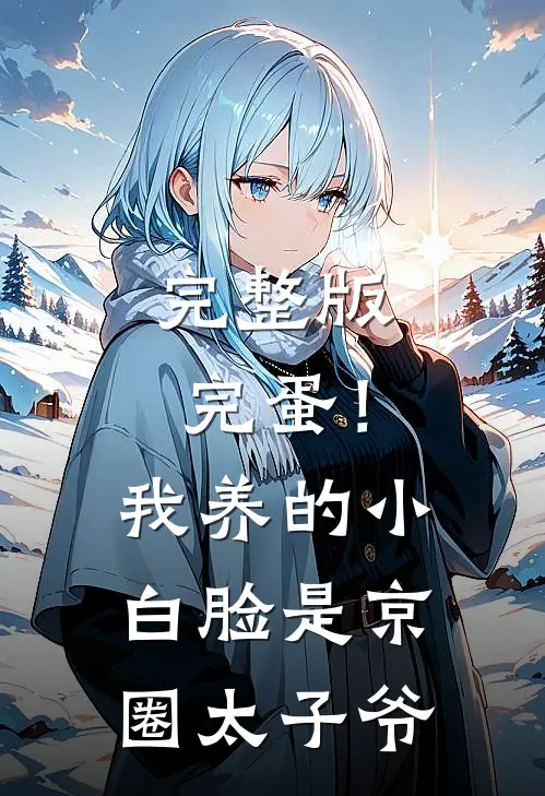 完整版完蛋！我养的小白脸是京圈太子爷