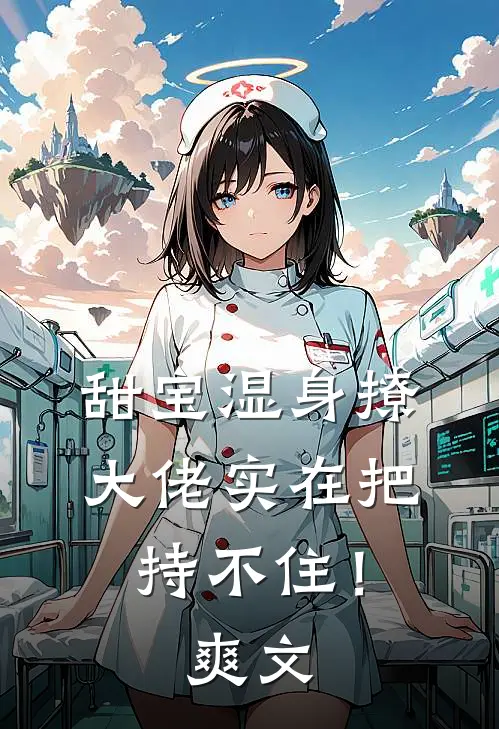 甜宝湿身撩，大佬实在把持不住！爽文