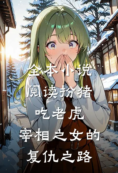 全本小说阅读扮猪吃老虎:宰相之女的复仇之路