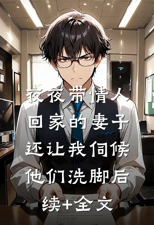 夜夜带情人回家的妻子，还让我伺候他们洗脚后续+全文