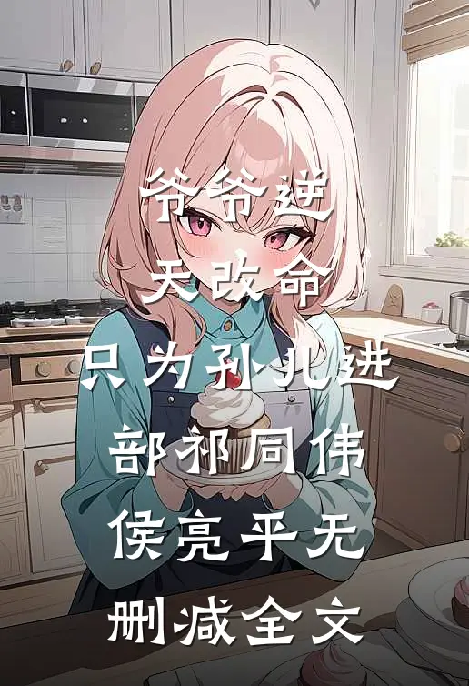 爷爷逆天改命，只为孙儿进部祁同伟侯亮平无删减全文