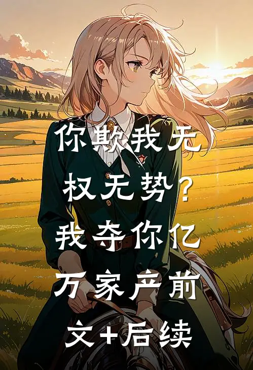 你欺我无权无势？我夺你亿万家产前文+后续