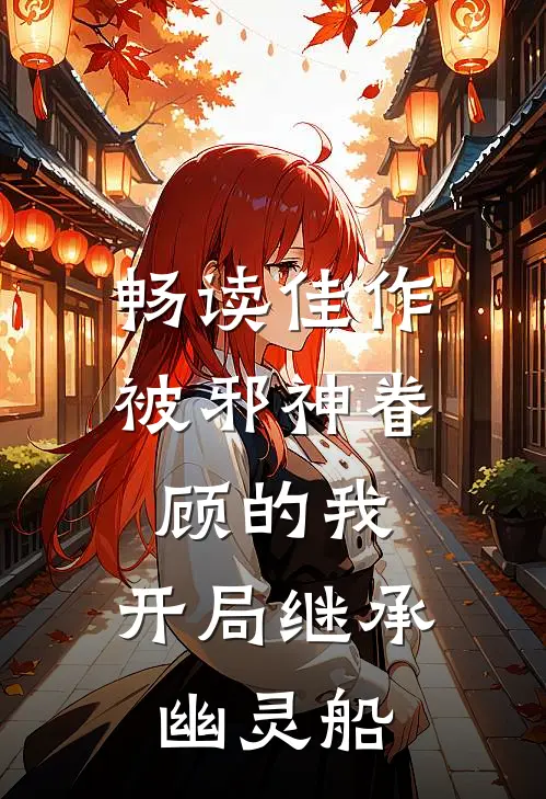 畅读佳作被邪神眷顾的我，开局继承幽灵船