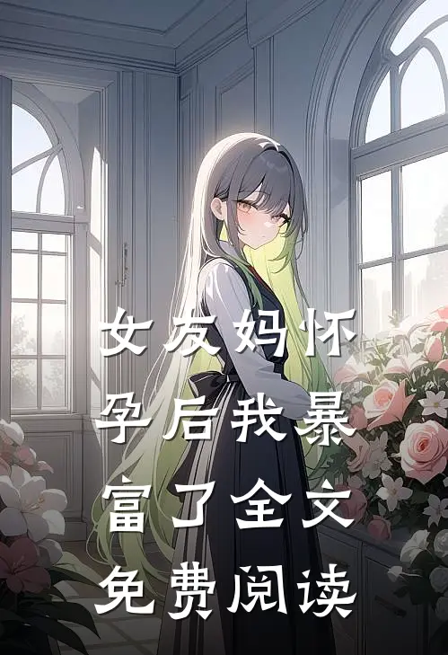 女友妈怀孕后我暴富了全文免费阅读