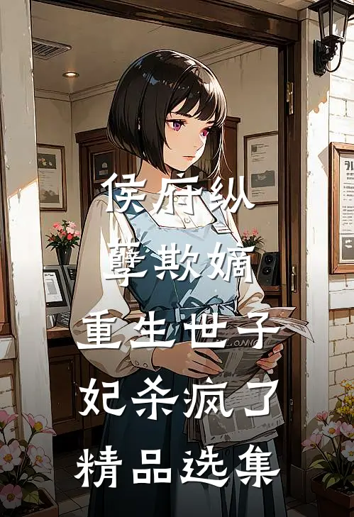 侯府纵孽欺嫡，重生世子妃杀疯了精品选集