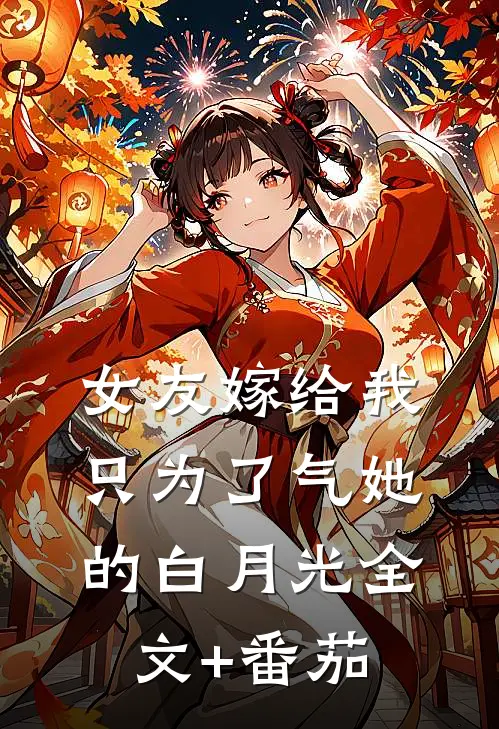 女友嫁给我，只为了气她的白月光全文+番茄
