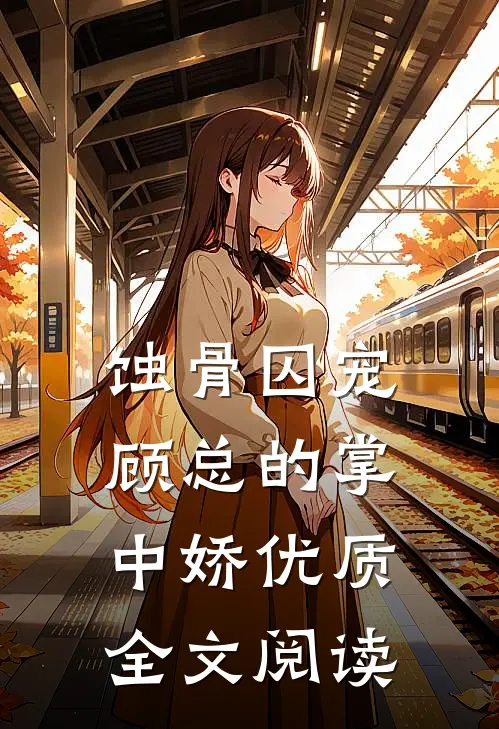 蚀骨囚宠：顾总的掌中娇优质全文阅读