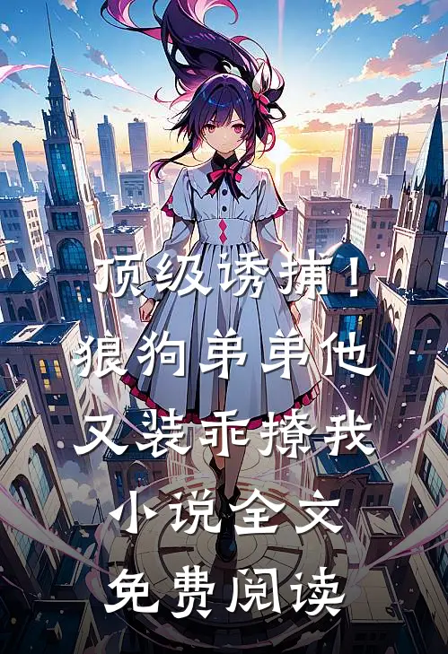 顶级诱捕！狼狗弟弟他又装乖撩我小说全文免费阅读