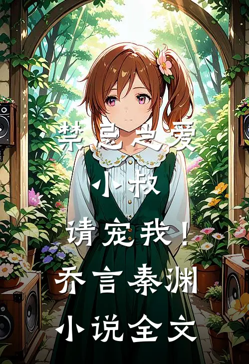 禁忌之爱小叔,请宠我!乔言秦渊全文免费阅读