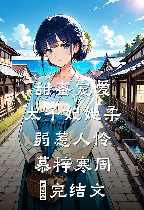 甜蜜宠爱：太子妃她柔弱惹人怜慕梓寒周璟完结文