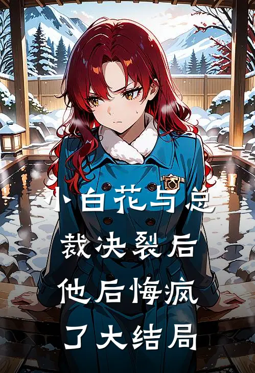 小白花与总裁决裂后,他后悔疯了大结局是