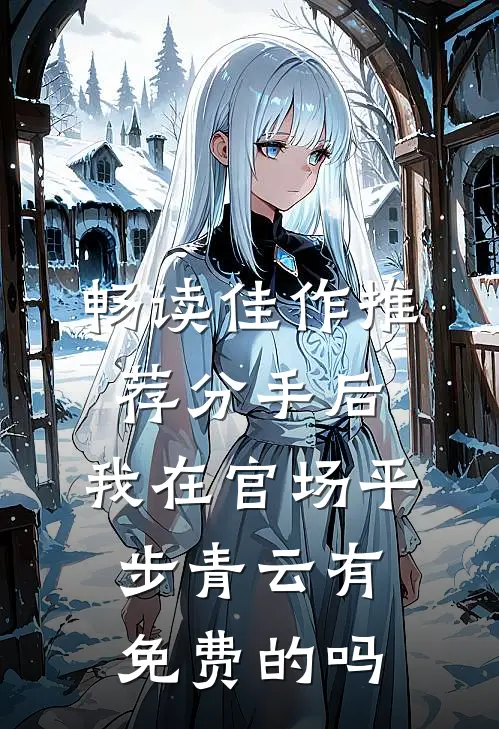畅读佳作推荐分手后,我在官场平步青云有免费的吗