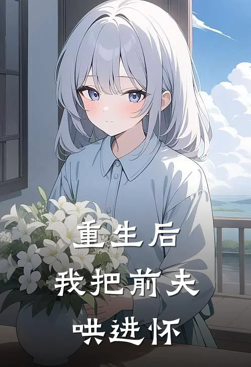 重生后，我把前夫哄进怀