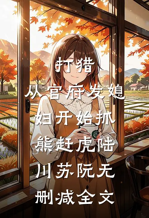 打猎：从官府发媳妇开始抓熊赶虎陆川苏阮无删减全文