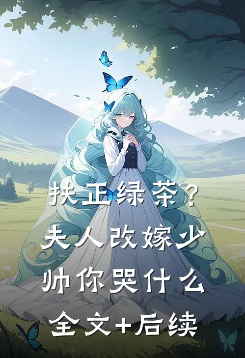 扶正绿茶？夫人改嫁少帅你哭什么全文+后续