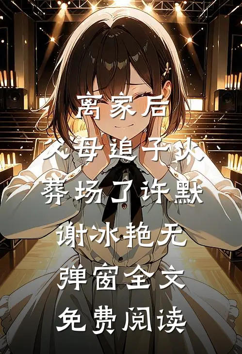 离家后，父母追子火葬场了(许默谢冰艳)无弹窗全文免费阅读