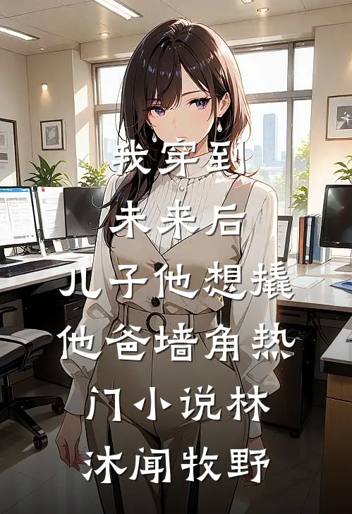 我穿到未来后，儿子他想撬他爸墙角热门小说林沐闻牧野