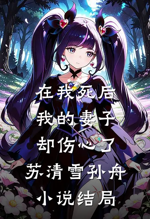 在我死后，我的妻子却伤心了。苏清雪孙舟小说结局