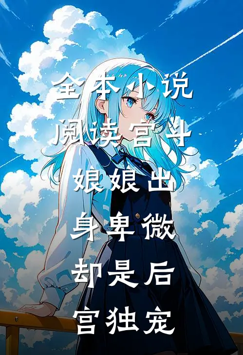 全本阅读宫斗娘娘出身卑微,却是后宫独宠