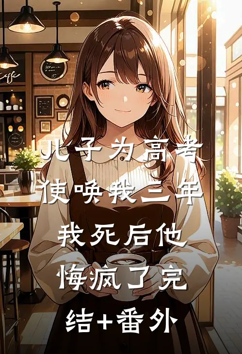 儿子为高考使唤我三年，我死后他悔疯了完结+番外