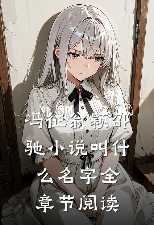 冯征翁颖邵驰小说叫什么名字全章节阅读