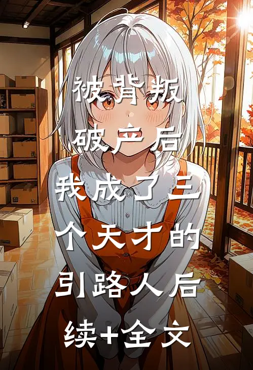 被背叛破产后，我成了三个天才的引路人后续+全文