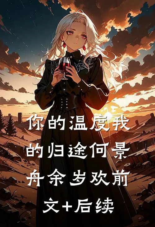 你的温度我的归途何景舟余岁欢前文+后续