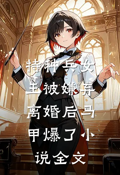 特种兵女王被嫌弃，离婚后马甲爆了小说全文