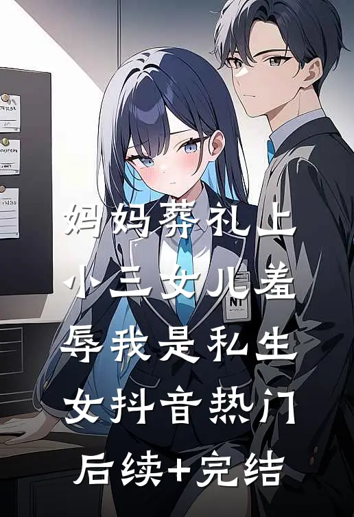 妈妈葬礼上，小三女儿羞辱我是“私生女”抖音热门后续+完结