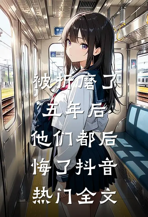 被折磨了五年后，他们都后悔了抖音热门全文