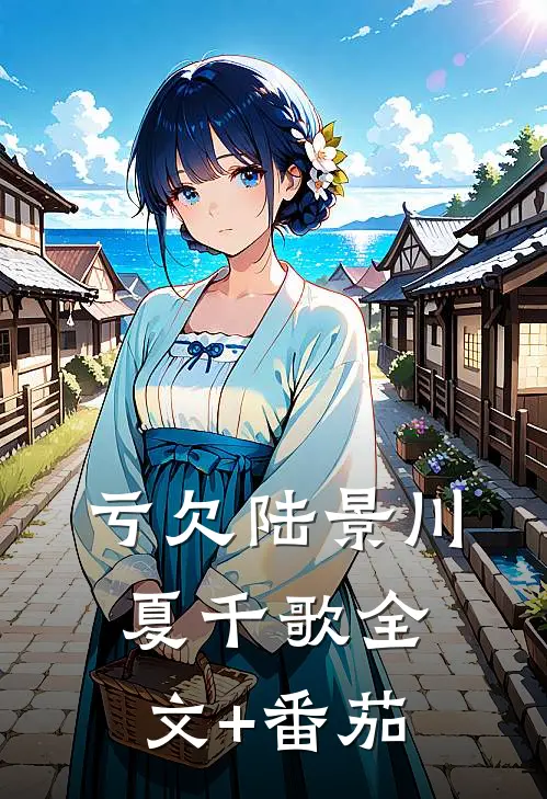 亏欠陆景川夏千歌全文+番茄