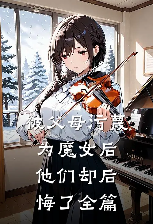 被父母污蔑为魔女后,他们却后悔了全篇