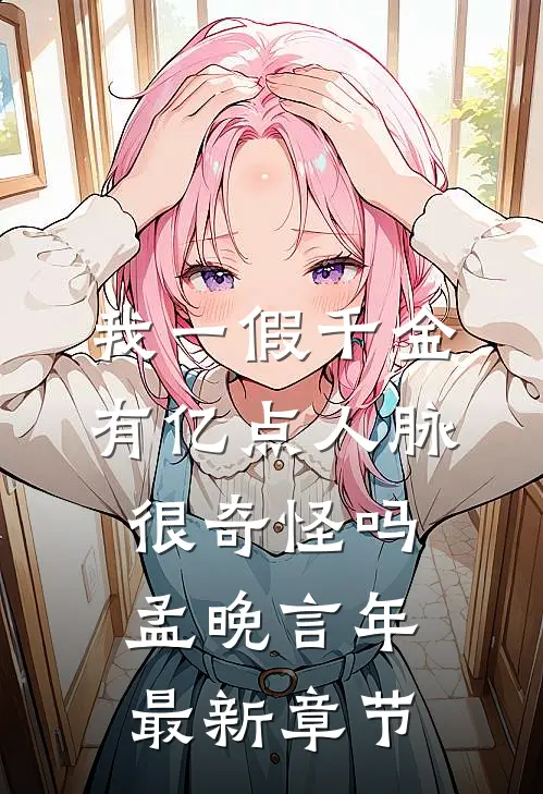我一假千金，有亿点人脉很奇怪吗孟晚言年最新章节