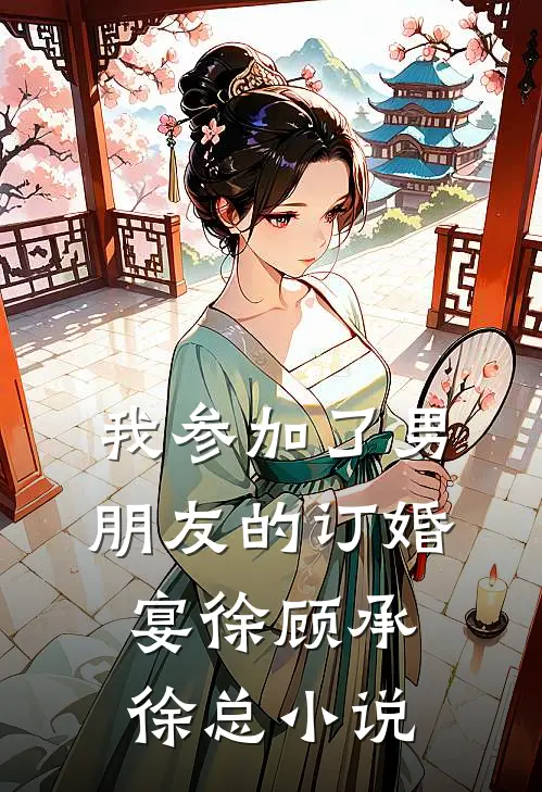 我参加了男朋友的订婚宴徐顾承徐总小说